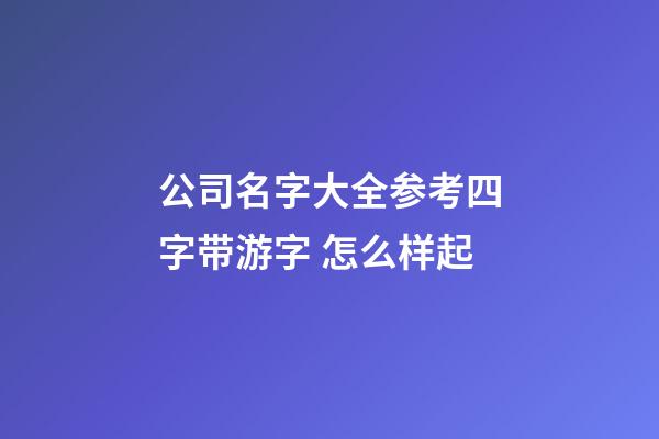 公司名字大全参考四字带游字 怎么样起-第1张-公司起名-玄机派